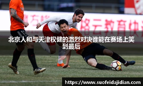 北京人和与天津权健的激烈对决谁能在赛场上笑到最后